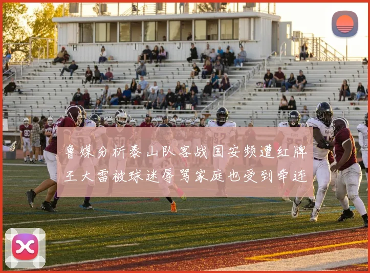 鲁媒分析泰山队客战国安频遭红牌王大雷被球迷辱骂家庭也受到牵连