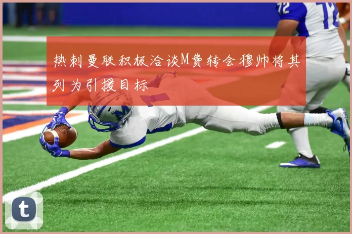 热刺曼联积极洽谈M费转会穆帅将其列为引援目标