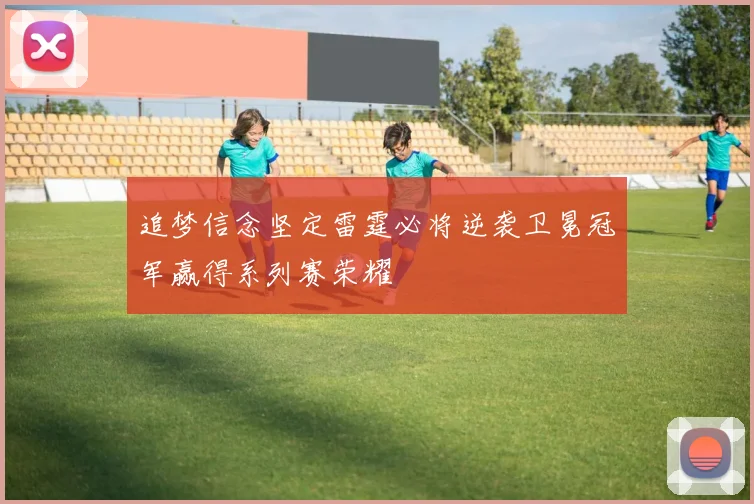 追梦信念坚定雷霆必将逆袭卫冕冠军赢得系列赛荣耀