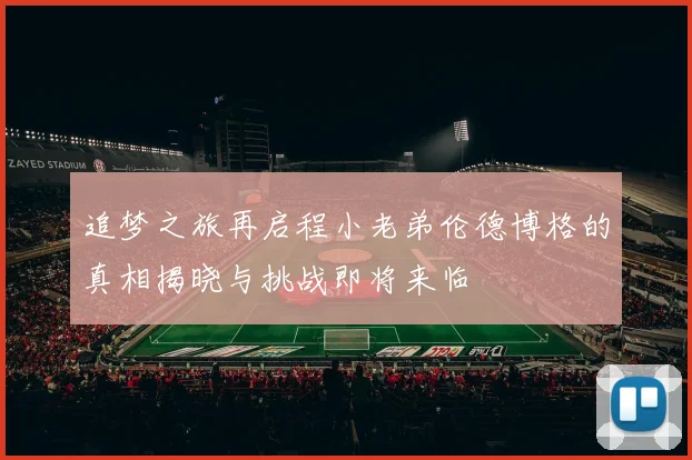 追梦之旅再启程小老弟伦德博格的真相揭晓与挑战即将来临